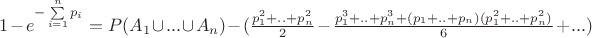 $\[1 - {e^{ - \sum\limits_{i = 1}^n {{p_i}} }} = P({A_1} \cup ... \cup {A_n}) - (\frac{{p_1^2 + .. + p_n^2}}{2} - \frac{{p_1^3 + .. + p_n^3 + ({p_1} + .. + {p_n})(p_1^2 + .. + p_n^2)}}{6} + ...)\]$