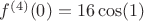 $f^{(4)}(0)=16\cos(1)$