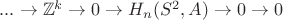 $...\to \mathbb{Z}^{k} \to 0 \to H_{n}(S^{2},A) \to 0 \to 0$