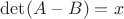 $\det(A-B)=x$