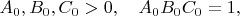$A_0,B_0,C_0>0, \quad A_0B_0C_0=1,$