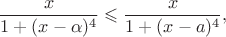 $$\frac x{1+(x-\alpha)^4}\leqslant\frac x{1+(x-a)^4},$$ $$\frac x{1+(x-\alpha)^4}\leqslant\frac x{1+(x-a)^4},$$