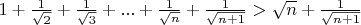 $1+\frac1{\sqrt2}+\frac1{\sqrt3}+...+\frac1{\sqrt n}+\frac1{\sqrt {n+1}} >\sqrt n + \frac1{\sqrt {n+1}} $