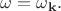 $\omega=\omega_{\mathbf{k}}.$