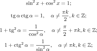$$ \sin^2 x + \cos^2 x = 1;$$
$$ \tg \alpha \ctg\alpha = 1, \quad \alpha\ne\frac{\pi k}{2}, k\in\mathbb{Z};$$
$$ 1+\tg^2\alpha=\frac{1}{\cos^2\alpha},\quad \alpha\ne\frac{\pi}{2}+\pi k, k \in\mathbb{Z};$$
$$ 1+\ctg^2\alpha=\frac{1}{\sin^2\alpha},\quad \alpha\ne\pi k, k \in\mathbb{Z};$$