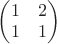 $\begin{pmatrix} 1 & 2 \\ 1 & 1 \end{pmatrix}$