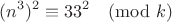 $$(n^3)^2 \equiv 33^2 \pmod k$$