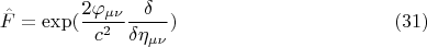 $$ \hat F = \exp(\frac {2 \varphi_{\mu \nu}} {c^2} \frac {\delta} {\delta \eta_{\mu \nu}} )       \eqno (31)  $$