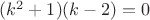 $(k^2+1)(k-2)=0$