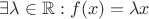 $\exists \lambda \in \mathbb{R}: f(x)=\lambda x$ $\exists \lambda \in \mathbb{R}: f(x)=\lambda x$