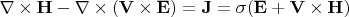 \nabla\times\mathbf{ H}-\nabla\times(\mathbf{V}\times\mathbf{E})=\mathbf{J}=\sigma(\mathbf{ E}+\mathbf{V}\times\mathbf{H})