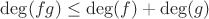$\quad \deg(fg) \leq \deg(f) + \deg(g)$