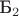 $\text{Б}_2$