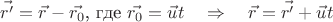 $$\vec{r'}=\vec{r}-\vec{r_0}\text{, где }\vec{r_0}=\vec{u}t \quad \Rightarrow \quad \vec{r}=\vec{r'}+\vec{u}t$$