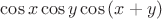 $\cos{x}\cos{y}\cos{(x+y)}$