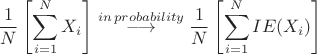 $$
{1 \over N}\left[ {\sum\limits_{i = 1}^N {X_i } } \right]\buildrel {in\,probability} \over
 \longrightarrow {1 \over N}\left[ {\sum\limits_{i = 1}^N {IE(X_i )} } \right]
$$