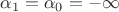 $\alpha_1 = \alpha_0 =  -\infty$