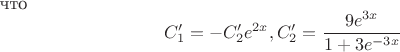 что \[ C_1 ' = - C_2 'e^{2x} ,C_2 ' = \frac{{9e^{3x} }} {{1 + 3e^{ - 3x} }} \]