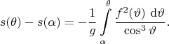 $$
s(\theta) - s(\alpha) = - \dfrac{1}{g} \int \limits_{\alpha}^{\theta} \dfrac{f^2(\vartheta) \ \mathrm d\vartheta}{\cos^3 \vartheta}.
$$