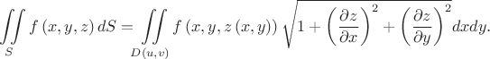 $$\large\iint\limits_S\normalsize {f\left( {x,y,z} \right)dS}  = \large\iint\limits_{D\left( {u,v} \right)}\normalsize {f\left( {x,y,z\left( {x,y} \right)} \right)\sqrt {1 + {{\left( {\large\frac{{\partial z}}{{\partial x}}\normalsize} \right)}^2} + {{\left( {\large\frac{{\partial z}}{{\partial y}}\normalsize} \right)}^2}} dxdy} .$$