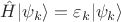 $\hat{H} |\psi_k\rangle = \varepsilon_k |\psi_k\rangle$