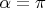 $\alpha = \pi$