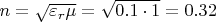 $n =\sqrt{\varepsilon_{r}\mu} = \sqrt{0.1\cdot1} = 0.32$