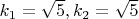 $k_1=\sqrt{5},k_2=\sqrt{5}$
