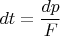 $$dt =\frac{dp}{F}$$