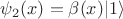 $\psi_{2}(x) = \beta(x) \vert 1\rangle$