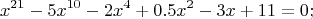 \[
x^{21} {\rm{   }} - {\rm{ }}5x^{10} {\rm{   }} - {\rm{ }}2x^4 {\rm{  }} + {\rm{ }}0.5x^2 {\rm{  }} - {\rm{ }}3x{\rm{ }} + {\rm{ }}11{\rm{ }} = {\rm{ }}0;
\]