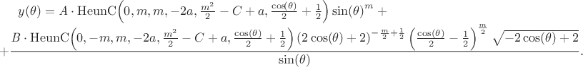 $ y\! \left(\theta \right)=\mathit{A} \cdot \mathrm{HeunC}\! \left(0,m,m,-2 a,\frac{m^{2}}{2}-C+a,\frac{\cos\! \left(\theta \right)}{2}+\frac{1}{2}\right) \sin\! \left(\theta \right)^{m} +\\ +
\dfrac{\mathit{B} \cdot \mathrm{HeunC}\! \left(0,-m,m,-2 a,\frac{m^{2}}{2}-C+a,\frac{\cos\left(\theta \right)}{2}+\frac{1}{2}\right) \left(2 \cos\! \left(\theta \right)+2\right)^{-\frac{m}{2}+\frac{1}{2}} \left(\frac{\cos\left(\theta \right)}{2}-\frac{1}{2}\right)^{\frac{m}{2}} \sqrt{-2 \cos\! \left(\theta \right)+2}}{\sin\! \left(\theta \right)}.$