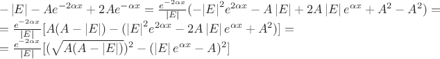 $\[\begin{array}{l}
 - \left| E \right| - A{e^{ - 2\alpha x}} + 2A{e^{ - \alpha x}} = \frac{{{e^{ - 2\alpha x}}}}{{\left| E \right|}}( - {\left| E \right|^2}{e^{2\alpha x}} - A\left| E \right| + 2A\left| E \right|{e^{\alpha x}} + {A^2} - {A^2}) = \\
 = \frac{{{e^{ - 2\alpha x}}}}{{\left| E \right|}}[A(A - \left| E \right|) - ({\left| E \right|^2}{e^{2\alpha x}} - 2A\left| E \right|{e^{\alpha x}} + {A^2})] = \\
 = \frac{{{e^{ - 2\alpha x}}}}{{\left| E \right|}}[{(\sqrt {A(A - \left| E \right|)} )^2} - {(\left| E \right|{e^{\alpha x}} - A)^2}]
\end{array}\]$
