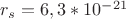 $r_s = 6, 3*10^-^{21}$