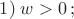 $1)\;w>0\,;$