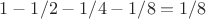 $1-1/2-1/4-1/8=1/8$