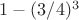 $1-(3/4)^3$