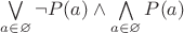 $\bigvee\limits_{a\in\varnothing}\neg P(a) \wedge \bigwedge\limits_{a\in\varnothing}P(a)$