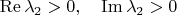 $\operatorname{Re}\lambda_2>0,\quad \operatorname{Im}\lambda_2>0$