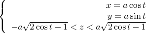 $$\left\{
\begin{array}{rcl}
 x=a \cos t& \\
 y=a \sin t& \\
 -a \sqrt{2 \cos t -1} < z <  a \sqrt{2 \cos t -1}& \\
\end{array}
\right.$$