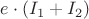 $e\cdot(I_1+I_2)$