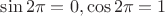 $\sin 2 \pi = 0 , \cos 2 \pi = 1$