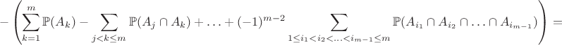 $$-\left(\sum\limits_{k=1}^{m}\mathbb{P}(A_k) - \sum\limits_{j  < k \leq m}\mathbb{P}(A_j \cap A_k) + \ldots + (-1)^{m-2}\sum\limits_{1 \leq i_1 < i_2 < \ldots < i_{m-1} \leq m}\mathbb{P}(A_{i_1}\cap A_{i_2}\cap \ldots \cap A_{i_{m-1}})\right) = $$