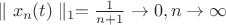 $\parallel x_n(t) \parallel _1 =\frac{1}{n+1} \to 0, n\to \infty$