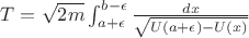 $T=\sqrt{2m}\int_{a+\epsilon}^{b-\epsilon}\frac{dx}{\sqrt{U\left(a+\epsilon\right)-U\left(x\right)}}$