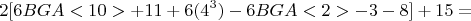 $$ 2[6BGA<10> +11 + 6(4^3) - 6BGA<2> - 3 - 8]+15 =$$