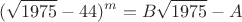 $$
(\sqrt{1975}-44)^m=B\sqrt{1975}-A
$$