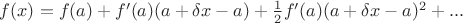 $f(x)=f(a) + f'(a)(a+\delta x-a) +  \frac{1}{2}f'(a) (a+\delta x-a)^2+...$