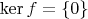 $\operatorname{ker}f=\{0\}$