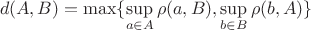 $$
d(A, B) = \max \{ \sup_{a \in A} \rho(a, B), \sup_{b \in B} \rho(b, A)\}
$$ $$
d(A, B) = \max \{ \sup_{a \in A} \rho(a, B), \sup_{b \in B} \rho(b, A)\}
$$